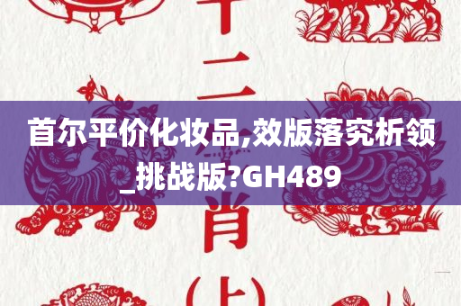 首尔平价化妆品,效版落究析领_挑战版?GH489