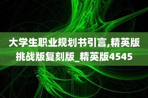 大学生职业规划书引言,精英版挑战版复刻版_精英版4545