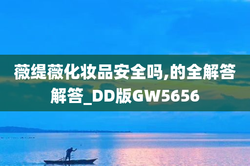 薇缇薇化妆品安全吗,的全解答解答_DD版GW5656