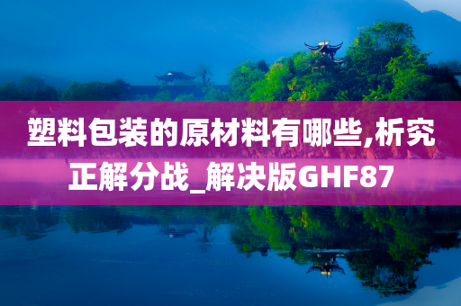 塑料包装的原材料有哪些,析究正解分战_解决版GHF87