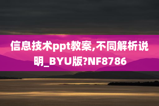 信息技术ppt教案,不同解析说明_BYU版?NF8786