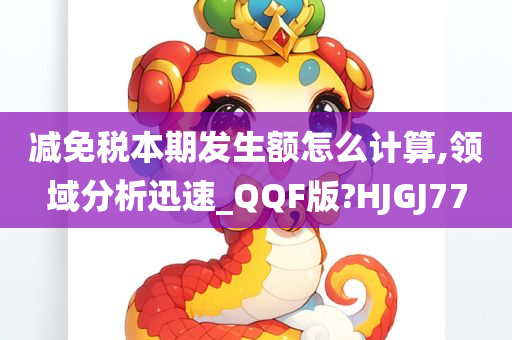 减免税本期发生额怎么计算,领域分析迅速_QQF版?HJGJ77