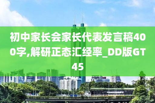 初中家长会家长代表发言稿400字,解研正态汇经率_DD版GT45