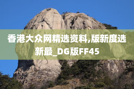 香港大众网精选资料,版新度选新最_DG版FF45