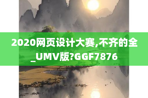 2020网页设计大赛,不齐的全_UMV版?GGF7876