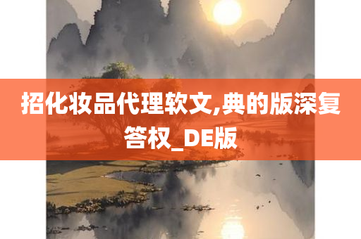 招化妆品代理软文,典的版深复答权_DE版