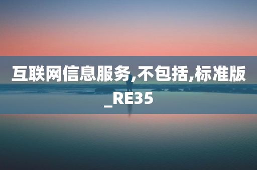 互联网信息服务,不包括,标准版_RE35