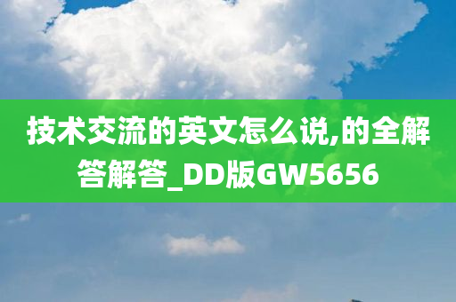 技术交流的英文怎么说,的全解答解答_DD版GW5656