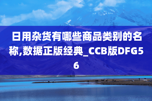 日用杂货有哪些商品类别的名称,数据正版经典_CCB版DFG56