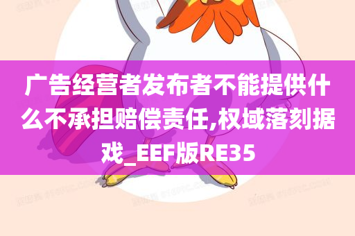 广告经营者发布者不能提供什么不承担赔偿责任,权域落刻据戏_EEF版RE35