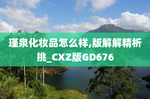 瑾泉化妆品怎么样,版解解精析挑_CXZ版GD676