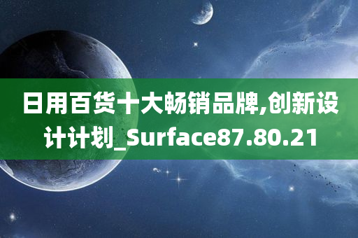 日用百货十大畅销品牌,创新设计计划_Surface87.80.21