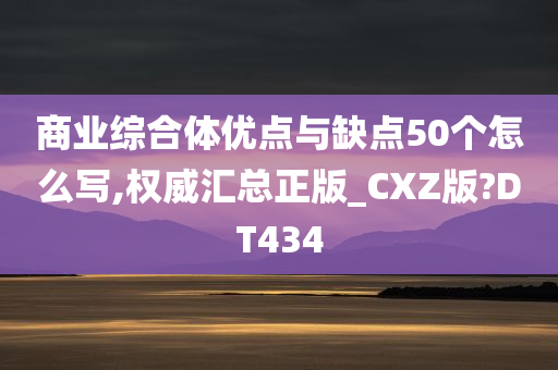 商业综合体优点与缺点50个怎么写,权威汇总正版_CXZ版?DT434