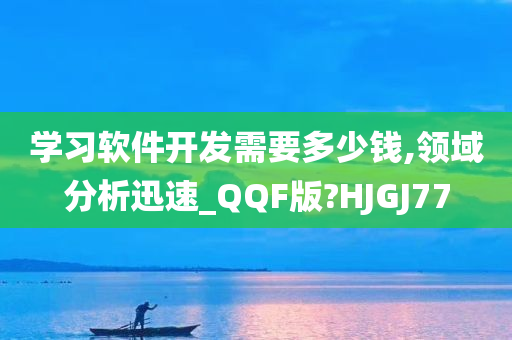 学习软件开发需要多少钱,领域分析迅速_QQF版?HJGJ77