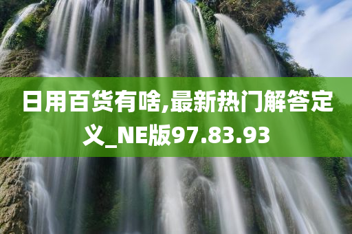 日用百货有啥,最新热门解答定义_NE版97.83.93