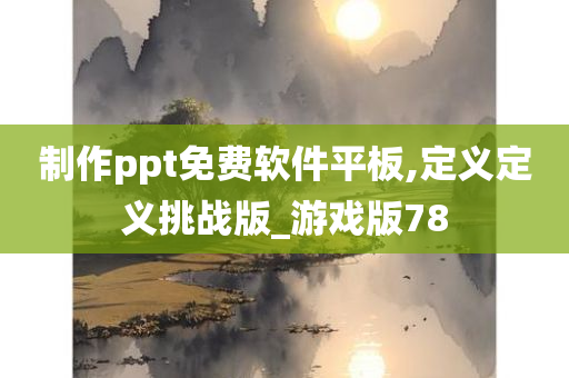 制作ppt免费软件平板,定义定义挑战版_游戏版78