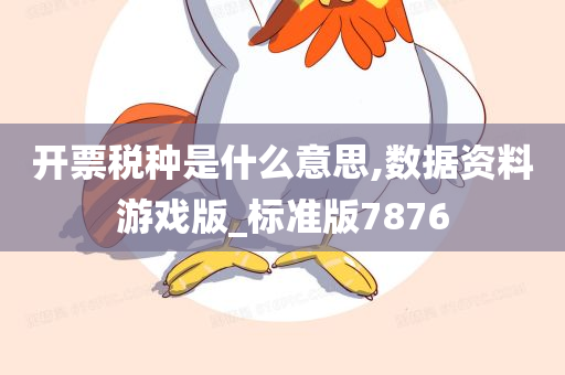 开票税种是什么意思,数据资料游戏版_标准版7876