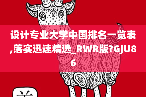 设计专业大学中国排名一览表,落实迅速精选_RWR版?GJU86