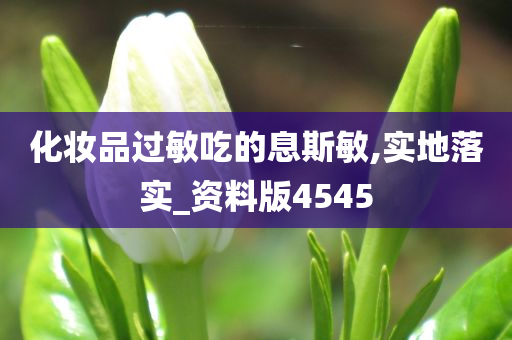 化妆品过敏吃的息斯敏,实地落实_资料版4545