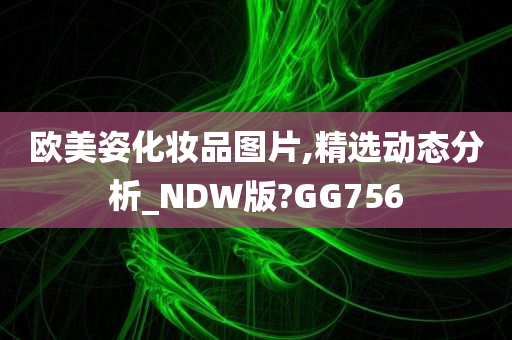 欧美姿化妆品图片,精选动态分析_NDW版?GG756