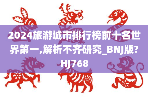 2024旅游城市排行榜前十名世界第一,解析不齐研究_BNJ版?HJ768