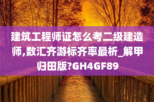 建筑工程师证怎么考二级建造师,数汇齐游标齐率最析_解甲归田版?GH4GF89