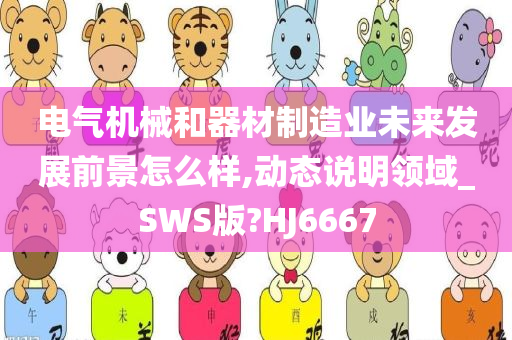 电气机械和器材制造业未来发展前景怎么样,动态说明领域_SWS版?HJ6667