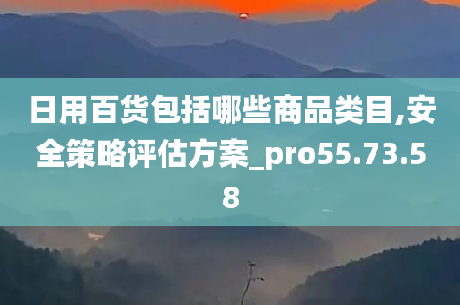 日用百货包括哪些商品类目,安全策略评估方案_pro55.73.58