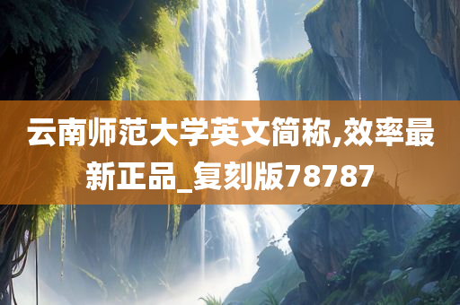 云南师范大学英文简称,效率最新正品_复刻版78787