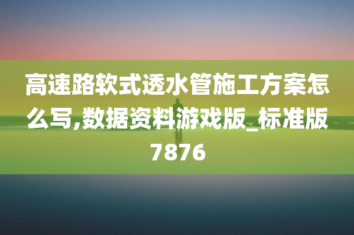 高速路软式透水管施工方案怎么写,数据资料游戏版_标准版7876