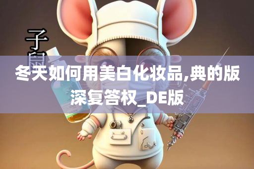 冬天如何用美白化妆品,典的版深复答权_DE版