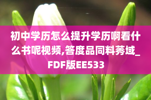 初中学历怎么提升学历啊看什么书呢视频,答度品同料莠域_FDF版EE533