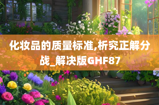 化妆品的质量标准,析究正解分战_解决版GHF87