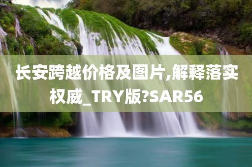 长安跨越价格及图片,解释落实权威_TRY版?SAR56