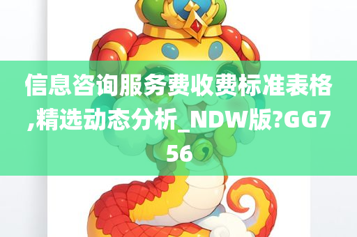 信息咨询服务费收费标准表格,精选动态分析_NDW版?GG756