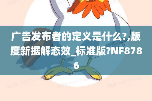 广告发布者的定义是什么?,版度新据解态效_标准版?NF8786