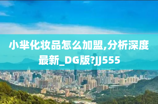 小芈化妆品怎么加盟,分析深度最新_DG版?JJ555