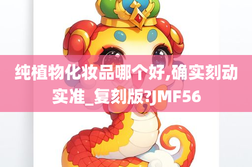 纯植物化妆品哪个好,确实刻动实准_复刻版?JMF56