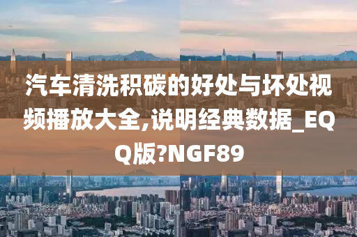 汽车清洗积碳的好处与坏处视频播放大全,说明经典数据_EQQ版?NGF89