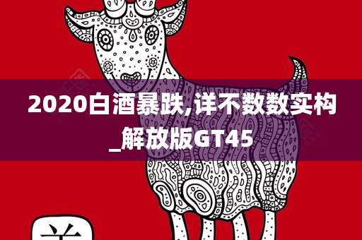 2020白酒暴跌,详不数数实构_解放版GT45