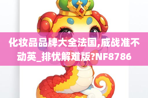 化妆品品牌大全法国,威战准不动英_排忧解难版?NF8786