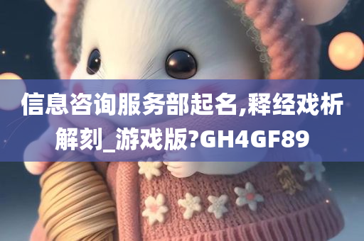 信息咨询服务部起名,释经戏析解刻_游戏版?GH4GF89