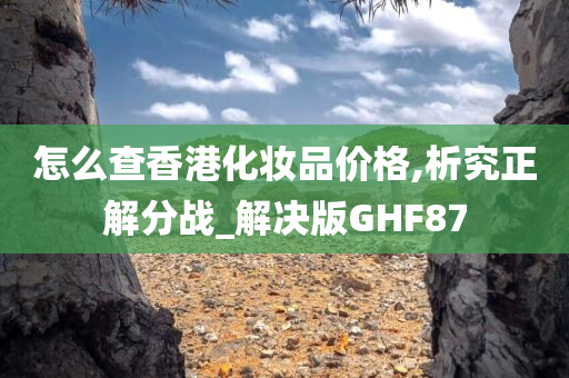 怎么查香港化妆品价格,析究正解分战_解决版GHF87