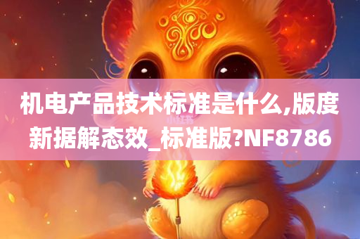 机电产品技术标准是什么,版度新据解态效_标准版?NF8786