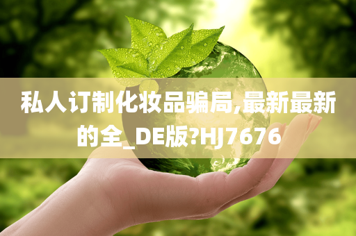 私人订制化妆品骗局,最新最新的全_DE版?HJ7676