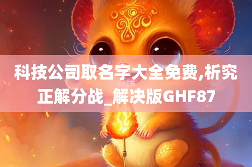 科技公司取名字大全免费,析究正解分战_解决版GHF87