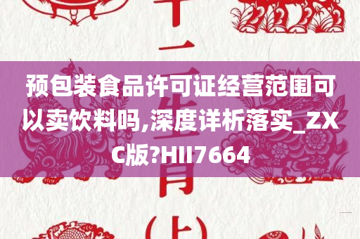 预包装食品许可证经营范围可以卖饮料吗,深度详析落实_ZXC版?HII7664