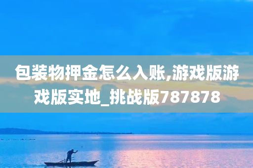 包装物押金怎么入账,游戏版游戏版实地_挑战版787878