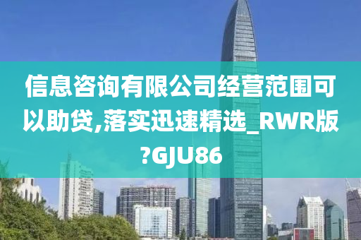 信息咨询有限公司经营范围可以助贷,落实迅速精选_RWR版?GJU86