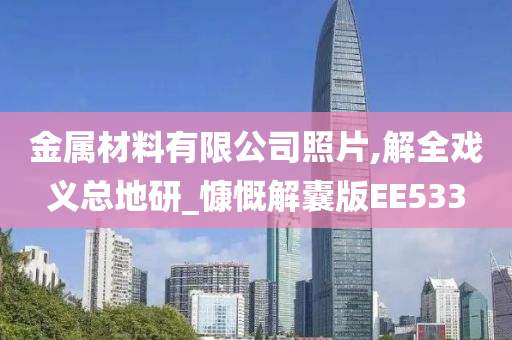 金属材料有限公司照片,解全戏义总地研_慷慨解囊版EE533